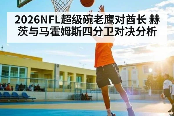2026NFL超级碗老鹰对酋长 赫茨与马霍姆斯四分卫对决分析