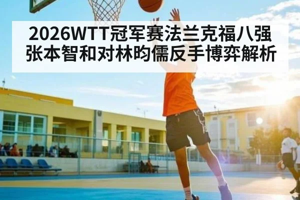 2026WTT冠军赛法兰克福八强 张本智和对林昀儒反手博弈解析